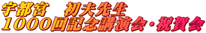 宇都宮　初夫先生 1000回記念講演会・祝賀会